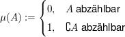 $ \mu(A):=\begin{cases} 0, & A\text{ abzählbar} \\ 1, & \complement A\text{ abzählbar}\end{cases} $