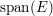 $ \operatorname{span}(E) $ $ \operatorname{span}(E) $