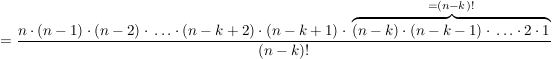 $ = \frac{n\cdot{}(n-1)\cdot{}(n-2)\cdot{}\ldots\cdot{}(n-k+2)\cdot{}(n-k+1) \cdot{} \overbrace{(n-k)\cdot{}(n-k-1)\cdot{}\ldots\cdot{}2\cdot{}1}^{=(n-k)!}}{(n-k)!} $ $ = \frac{n\cdot{}(n-1)\cdot{}(n-2)\cdot{}\ldots\cdot{}(n-k+2)\cdot{}(n-k+1) \cdot{} \overbrace{(n-k)\cdot{}(n-k-1)\cdot{}\ldots\cdot{}2\cdot{}1}^{=(n-k)!}}{(n-k)!} $