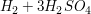 $ H_2 + 3 H_2SO_4 $ $ H_2 + 3 H_2SO_4 $