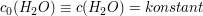 $ c_0(H_2O) \equiv c(H_2O) = konstant $ $ c_0(H_2O) \equiv c(H_2O) = konstant $