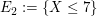 $ E_2:=\{X\le7\} $ $ E_2:=\{X\le7\} $
