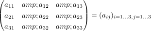 $ \begin{pmatrix} a_{11} &amp; a_{12} &amp; a_{13} \\ a_{21} &amp; a_{22} &amp; a_{23}\\ a_{31} &amp; a_{32} &amp; a_{33} \end{pmatrix} = (a_{ij})_{i=1\ldots 3, j=1\ldots 3} $