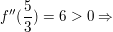 $ f''(\bruch{5}{3})=6>0 \Rightarrow $ $ f''(\bruch{5}{3})=6>0 \Rightarrow $