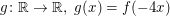 $ g\colon\IR\to\IR,\;g(x)=f(-4x) $ $ g\colon\IR\to\IR,\;g(x)=f(-4x) $
