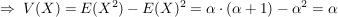 $ \Rightarrow\ V(X)=E(X^2)-E(X)^2=\alpha\cdot{}(\alpha+1)-\alpha^2=\alpha $ $ \Rightarrow\ V(X)=E(X^2)-E(X)^2=\alpha\cdot{}(\alpha+1)-\alpha^2=\alpha $