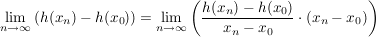 $ \lim_{n \to \infty} {(h(x_n)-h(x_0))}=\lim_{n \to \infty} \left(\frac{h(x_n)-h(x_0)}{x_n-x_0}\cdot{}(x_n-x_0)\right) $ $ \lim_{n \to \infty} {(h(x_n)-h(x_0))}=\lim_{n \to \infty} \left(\frac{h(x_n)-h(x_0)}{x_n-x_0}\cdot{}(x_n-x_0)\right) $