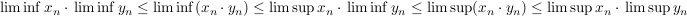 $ \liminf x_n\cdot{}\liminf y_n\le \liminf(x_n\cdot{}y_n)\le\limsup x_n\cdot{}\liminf y_n\le\limsup(x_n\cdot{}y_n)\le\limsup x_n\cdot{}\limsup y_n $ $ \liminf x_n\cdot{}\liminf y_n\le \liminf(x_n\cdot{}y_n)\le\limsup x_n\cdot{}\liminf y_n\le\limsup(x_n\cdot{}y_n)\le\limsup x_n\cdot{}\limsup y_n $