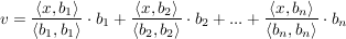 $ v=\bruch{\langle x,b_1\rangle}{\langle b_1,b_1\rangle}\cdot{}b_1+\bruch{\langle x,b_2\rangle}{\langle b_2,b_2\rangle}\cdot{}b_2+...+\bruch{\langle x,b_n\rangle}{\langle b_n,b_n\rangle}\cdot{}b_n $ $ v=\bruch{\langle x,b_1\rangle}{\langle b_1,b_1\rangle}\cdot{}b_1+\bruch{\langle x,b_2\rangle}{\langle b_2,b_2\rangle}\cdot{}b_2+...+\bruch{\langle x,b_n\rangle}{\langle b_n,b_n\rangle}\cdot{}b_n $