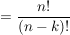 $ = \frac{n!}{(n-k)!} $ $ = \frac{n!}{(n-k)!} $
