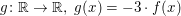$ g\colon\IR\to\IR,\;g(x)=-3\cdot f(x) $ $ g\colon\IR\to\IR,\;g(x)=-3\cdot f(x) $
