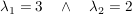 $ \lambda_1=3\quad \wedge\quad \lambda_2=2 $ $ \lambda_1=3\quad \wedge\quad \lambda_2=2 $