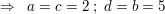 $ \Rightarrow \ \ a = c = 2 \ ; \ d = b = 5 $ $ \Rightarrow \ \ a = c = 2 \ ; \ d = b = 5 $
