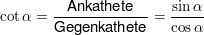$ \cot \alpha = \bruch{\mbox{Ankathete}}{\mbox{Gegenkathete}} = \bruch{\sin \alpha}{\cos \alpha} $