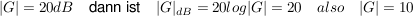 $ |G|=20dB\quad \mbox{dann ist}\quad |G|_{dB}=20log|G|=20\quad also\quad |G|=10 $ $ |G|=20dB\quad \mbox{dann ist}\quad |G|_{dB}=20log|G|=20\quad also\quad |G|=10 $