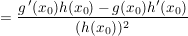 $ =\frac{g\,'(x_0)h(x_0)-g(x_0)h'(x_0)}{(h(x_0))^2} $