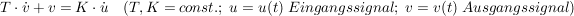 $ T\cdot{}\dot v+v=K\cdot{}\dot u\quad (T,K=const.;\ u=u(t)\ Eingangssignal;\ v=v(t)\ Ausgangssignal) $ $ T\cdot{}\dot v+v=K\cdot{}\dot u\quad (T,K=const.;\ u=u(t)\ Eingangssignal;\ v=v(t)\ Ausgangssignal) $
