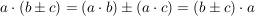 $ a \cdot{} (b \pm c) = (a\cdot{}b) \pm (a\cdot{}c) = (b \pm c) \cdot{} a $ $ a \cdot{} (b \pm c) = (a\cdot{}b) \pm (a\cdot{}c) = (b \pm c) \cdot{} a $