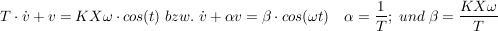 $ T\cdot{}\dot v+v=KX\omega\cdot{}cos(\mega t)\ bzw.\ \dot v+\alpha v=\beta\cdot{}cos(\omega t)\quad \right[\alpha=\bruch{1}{T};\ und\ \beta=\bruch{KX\omega}{T} $ $ T\cdot{}\dot v+v=KX\omega\cdot{}cos(\mega t)\ bzw.\ \dot v+\alpha v=\beta\cdot{}cos(\omega t)\quad \right[\alpha=\bruch{1}{T};\ und\ \beta=\bruch{KX\omega}{T} $