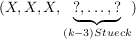 $ (X,X,X,\underbrace{?,\ldots,?}_{(k-3) {Stueck}}) $ $ (X,X,X,\underbrace{?,\ldots,?}_{(k-3) {Stueck}}) $