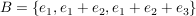 $ B=\{ e_{1} , e_{1}+e_{2} , e_{1}+e_{2}+e_{3} \} $ $ B=\{ e_{1} , e_{1}+e_{2} , e_{1}+e_{2}+e_{3} \} $