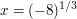 $ x = (-8)^{1/3} $ $ x = (-8)^{1/3} $