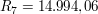 $ R_7 = 14.994{,}06 $ $ R_7 = 14.994{,}06 $