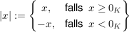$ |x|:=\left\{\begin{matrix}
x, & \mbox{falls\, } x \ge 0_K \\
-x, & \mbox{falls\, } x < 0_K
\end{matrix}\right\} $ $ |x|:=\left\{\begin{matrix}
x, & \mbox{falls\, } x \ge 0_K \\
-x, & \mbox{falls\, } x < 0_K
\end{matrix}\right\} $