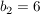 $ b_{2}=6 $ $ b_{2}=6 $