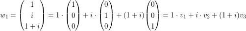 $ w_1=\vektor{1\\i\\1+i}=1\cdot\vektor{1\\0\\0}+i\cdot\vektor{0\\1\\0}+(1+i)\vektor{0\\0\\1}=1\cdot v_1+i\cdot v_2+(1+i)v_3 $ $ w_1=\vektor{1\\i\\1+i}=1\cdot\vektor{1\\0\\0}+i\cdot\vektor{0\\1\\0}+(1+i)\vektor{0\\0\\1}=1\cdot v_1+i\cdot v_2+(1+i)v_3 $