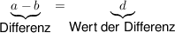 $ \underbrace{ a - b }_{\mbox {Differenz}} = \underbrace{d}_{\mbox {Wert der Differenz}} $ $ \underbrace{ a - b }_{\mbox {Differenz}} = \underbrace{d}_{\mbox {Wert der Differenz}} $