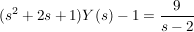 $ (s^2+2s+1)Y(s)-1=\bruch{9}{s-2} $ $ (s^2+2s+1)Y(s)-1=\bruch{9}{s-2} $