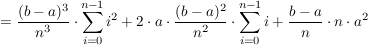 $ =\frac{(b-a)^3}{n^3}\cdot\summe_{i=0}^{n-1} i^2+2\cdot a\cdot\frac{(b-a)^2}{n^2}\cdot\summe_{i=0}^{n-1} i+\frac{b-a}{n}\cdot n\cdot a^2 $ $ =\frac{(b-a)^3}{n^3}\cdot\summe_{i=0}^{n-1} i^2+2\cdot a\cdot\frac{(b-a)^2}{n^2}\cdot\summe_{i=0}^{n-1} i+\frac{b-a}{n}\cdot n\cdot a^2 $