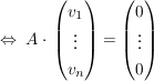 $ \gdw\ A\cdot{}\vektor{v_1\\\vdots\\v_n}=\vektor{0\\\vdots\\0} $ $ \gdw\ A\cdot{}\vektor{v_1\\\vdots\\v_n}=\vektor{0\\\vdots\\0} $