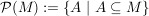 $ \mathcal{P}(M):=\{A\ |\ A\subseteq M\} $ $ \mathcal{P}(M):=\{A\ |\ A\subseteq M\} $
